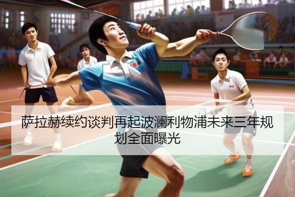 萨拉赫续约谈判再起波澜利物浦未来三年规划全面曝光