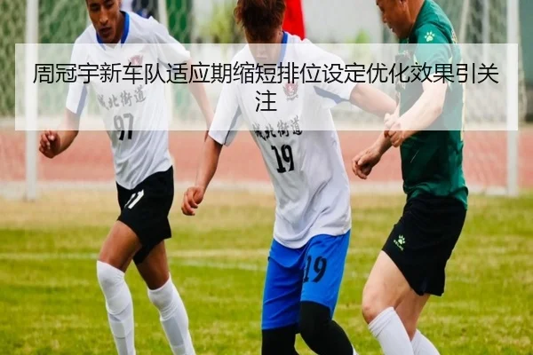 周冠宇新车队适应期缩短排位设定优化效果引关注