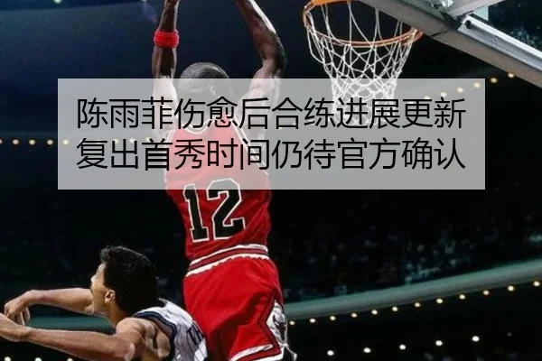陈雨菲伤愈后合练进展更新 复出首秀时间仍待官方确认